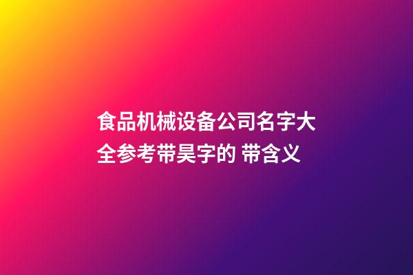 食品机械设备公司名字大全参考带昊字的 带含义-第1张-公司起名-玄机派